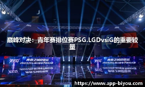 巅峰对决：青年赛排位赛PSG.LGDvsiG的重要较量